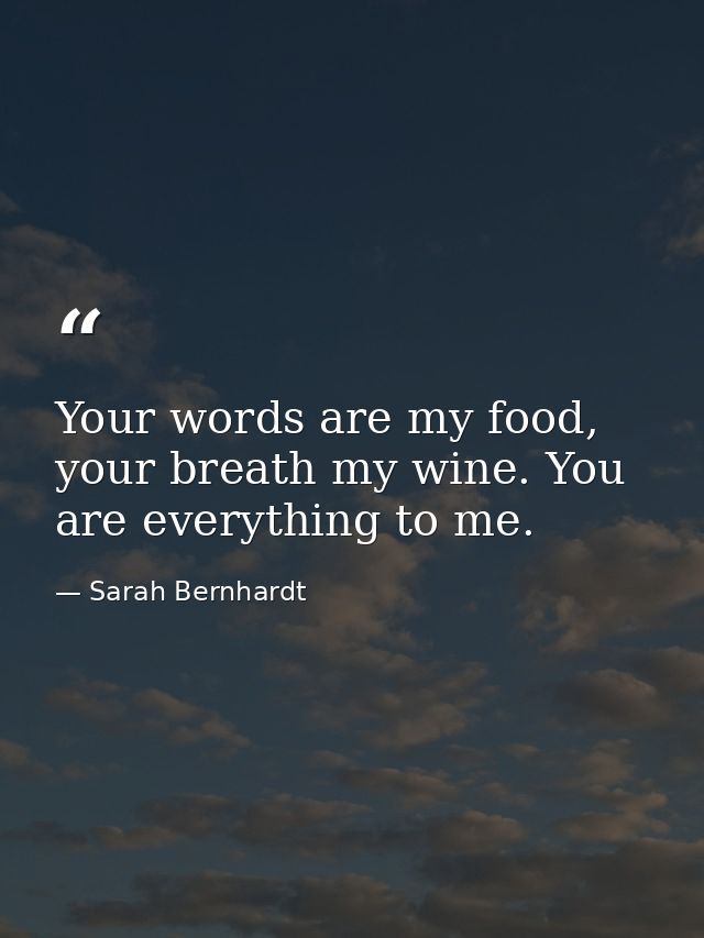 Your words are my food, your breath my wine. You are everything to me. — Sarah Bernhardt