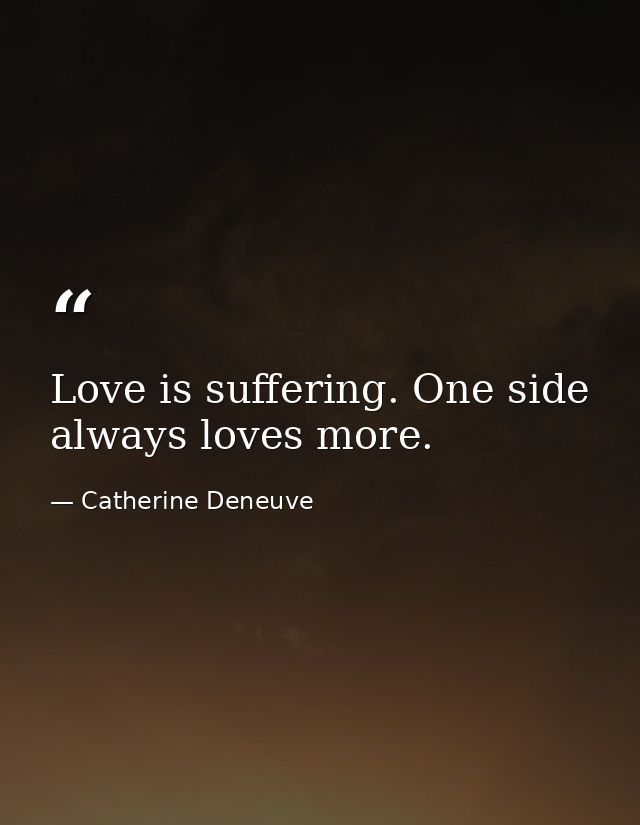Love is suffering. One side always loves more. — Catherine Deneuve