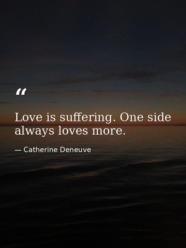 Love is suffering. One side always loves more. — Catherine Deneuve