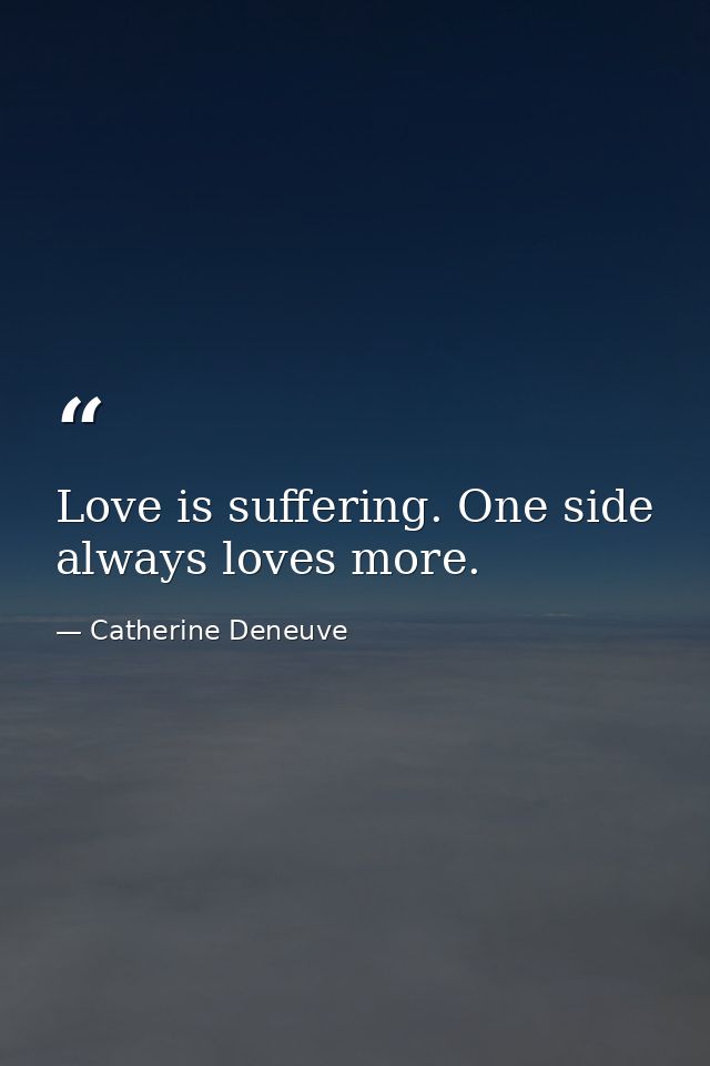 Love is suffering. One side always loves more. — Catherine Deneuve