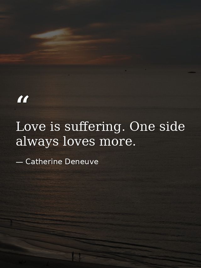 Love is suffering. One side always loves more. — Catherine Deneuve