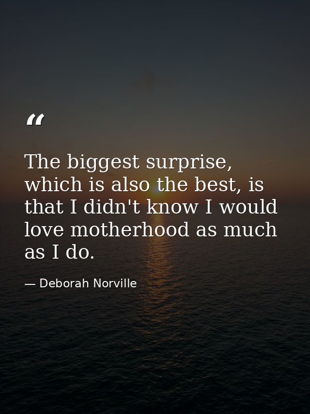 The biggest surprise, which is also the best, is that I didn't know I would love motherhood as much as I do. — Deborah Norville