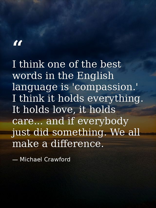 I think one of the best words in the English language is 'compassion.' I think it holds everything. It holds love, it ho — Michael Crawford