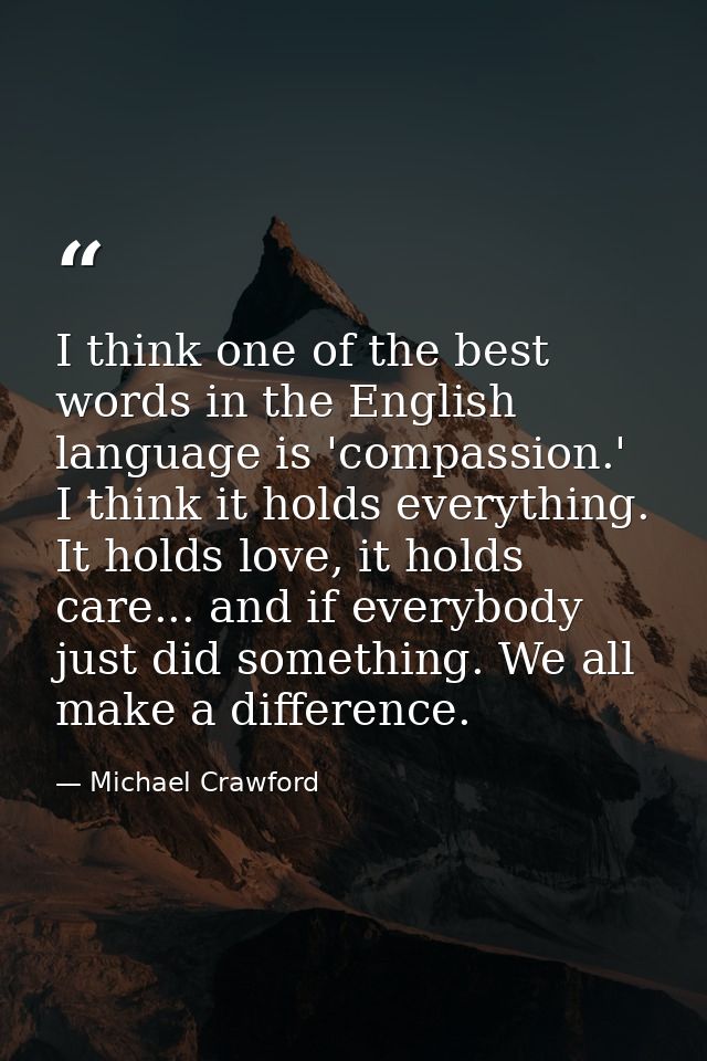 I think one of the best words in the English language is 'compassion.' I think it holds everything. It holds love, it ho — Michael Crawford