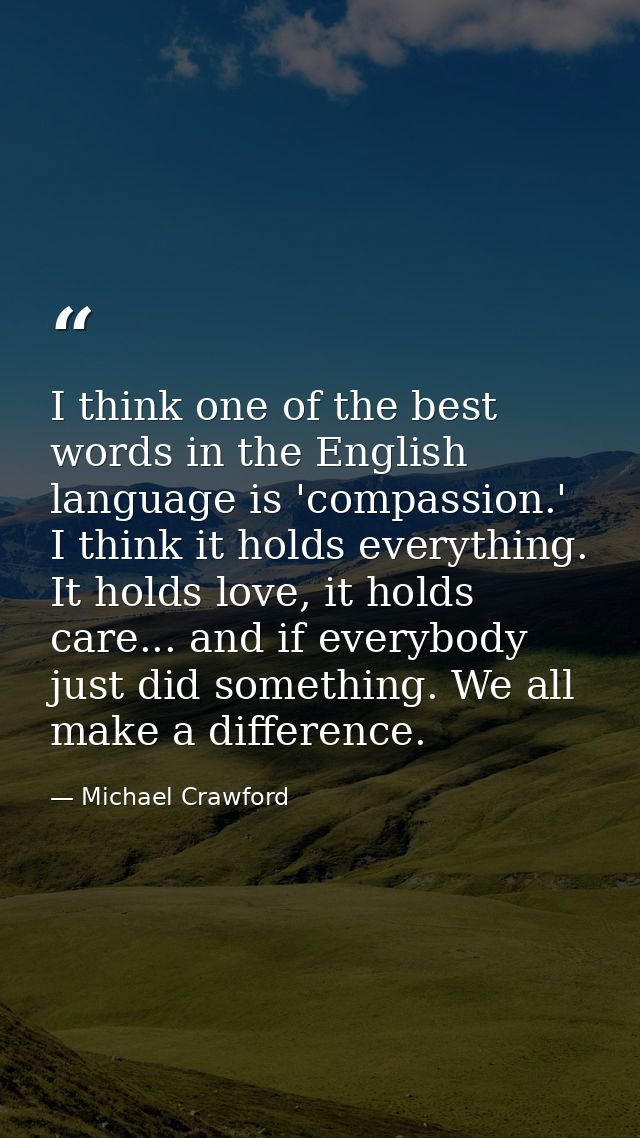 I think one of the best words in the English language is 'compassion.' I think it holds everything. It holds love, it ho — Michael Crawford