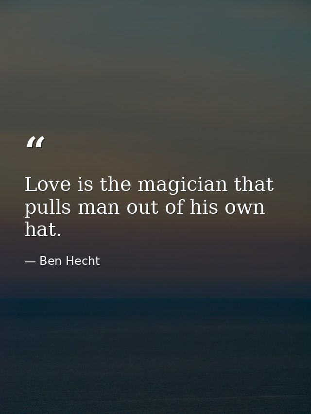 Love is the magician that pulls man out of his own hat. — Ben Hecht