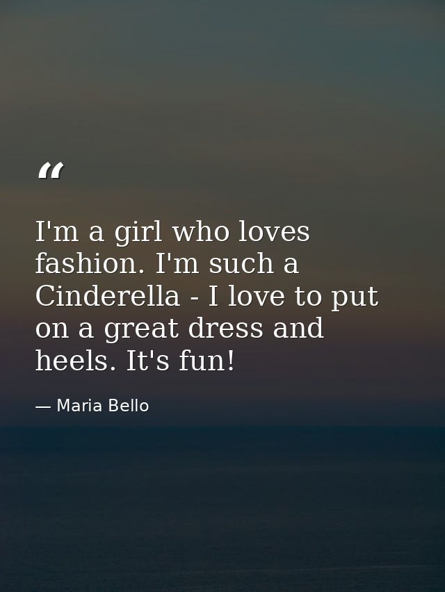 I'm a girl who loves fashion. I'm such a Cinderella - I love to put on a great dress and heels. It's fun! — Maria Bello
