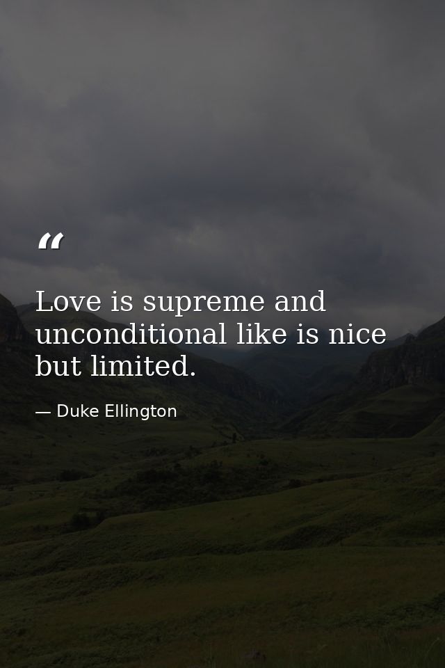 Love is supreme and unconditional like is nice but limited. — Duke Ellington