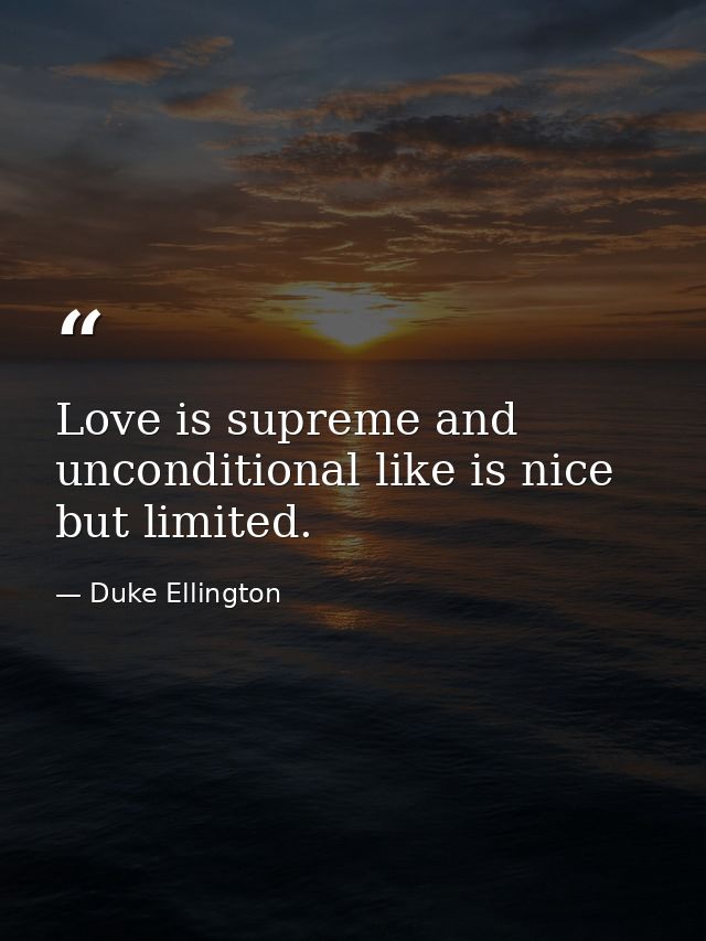 Love is supreme and unconditional like is nice but limited. — Duke Ellington