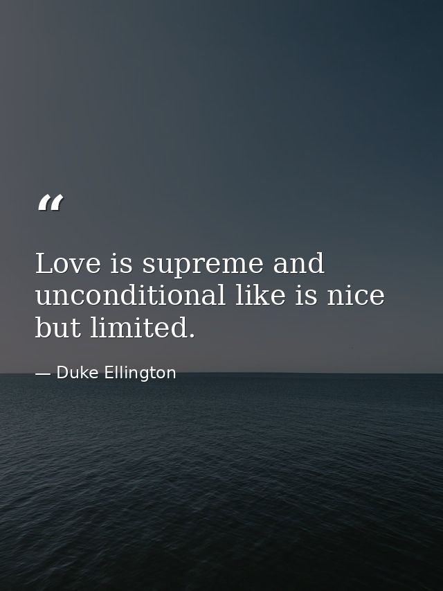 Love is supreme and unconditional like is nice but limited. — Duke Ellington