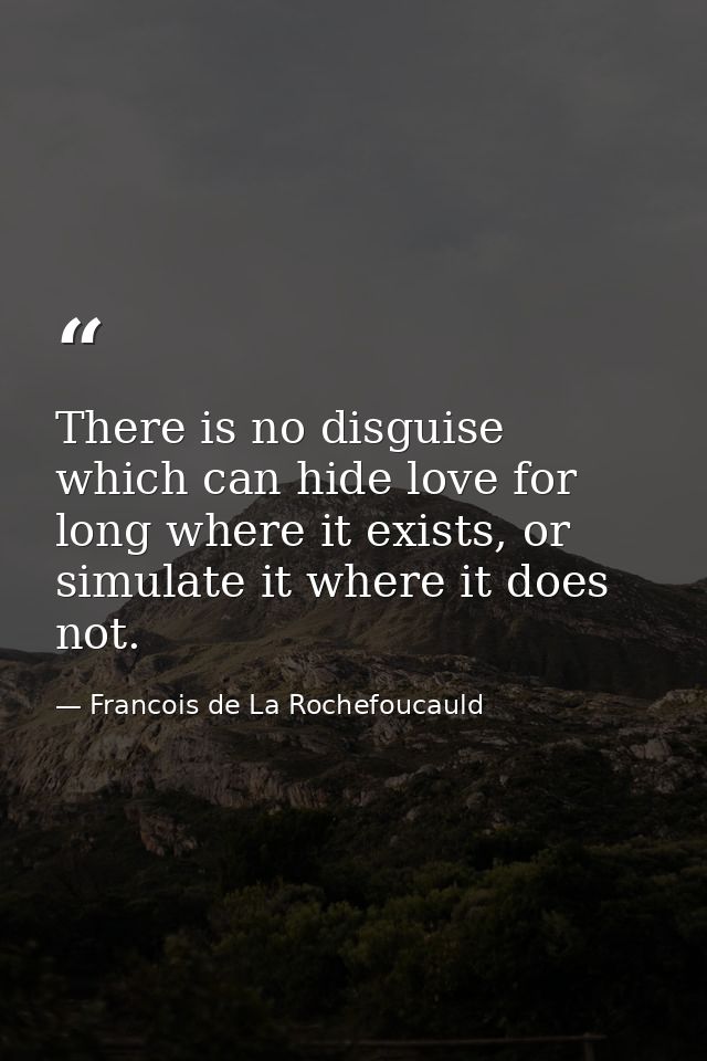 There is no disguise which can hide love for long where it exists, or simulate it where it does not. — Francois de La Rochefoucauld