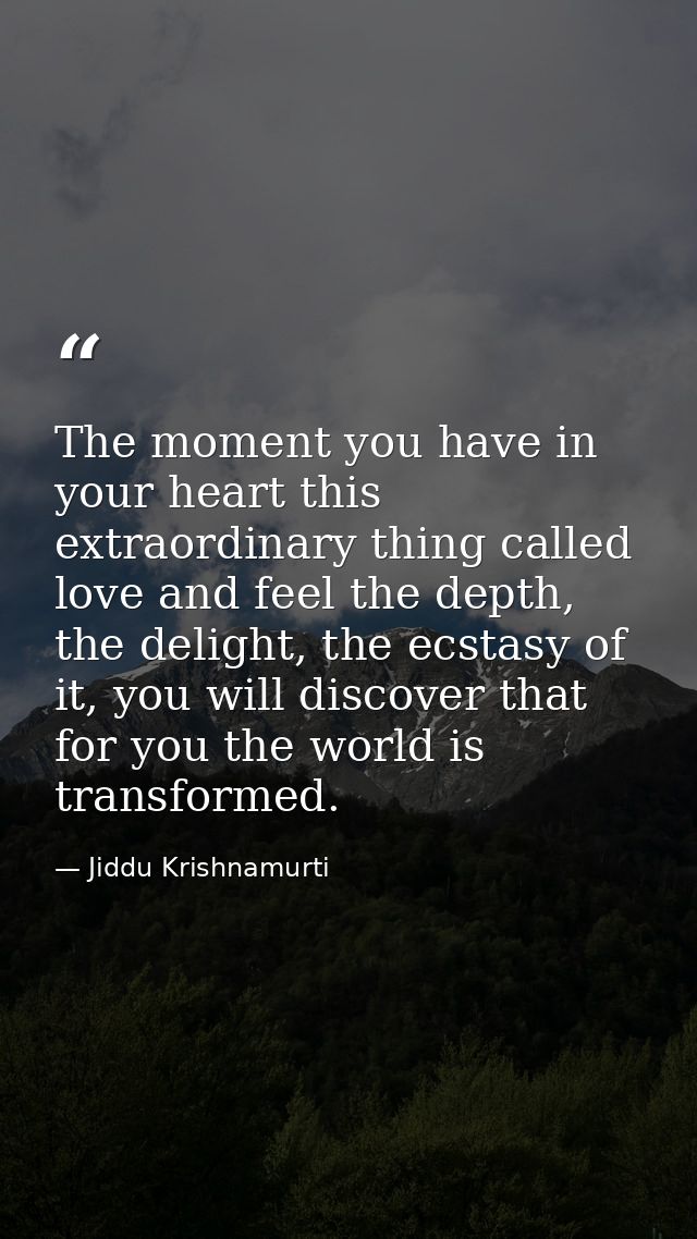 The moment you have in your heart this extraordinary thing called love and feel the depth, the delight, the ecstasy of i — Jiddu Krishnamurti