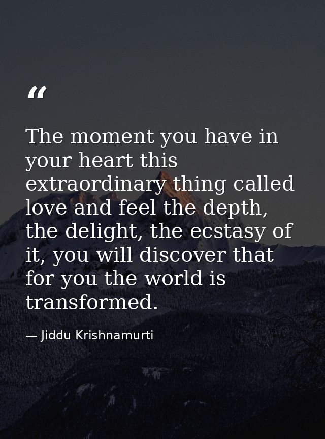 The moment you have in your heart this extraordinary thing called love and feel the depth, the delight, the ecstasy of i — Jiddu Krishnamurti