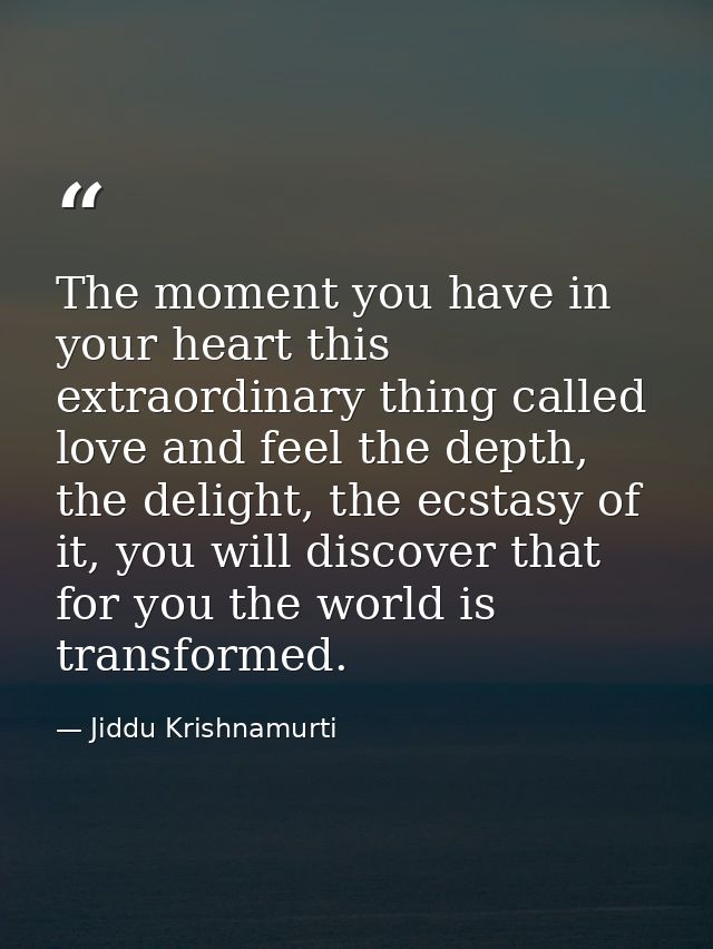 The moment you have in your heart this extraordinary thing called love and feel the depth, the delight, the ecstasy of i — Jiddu Krishnamurti