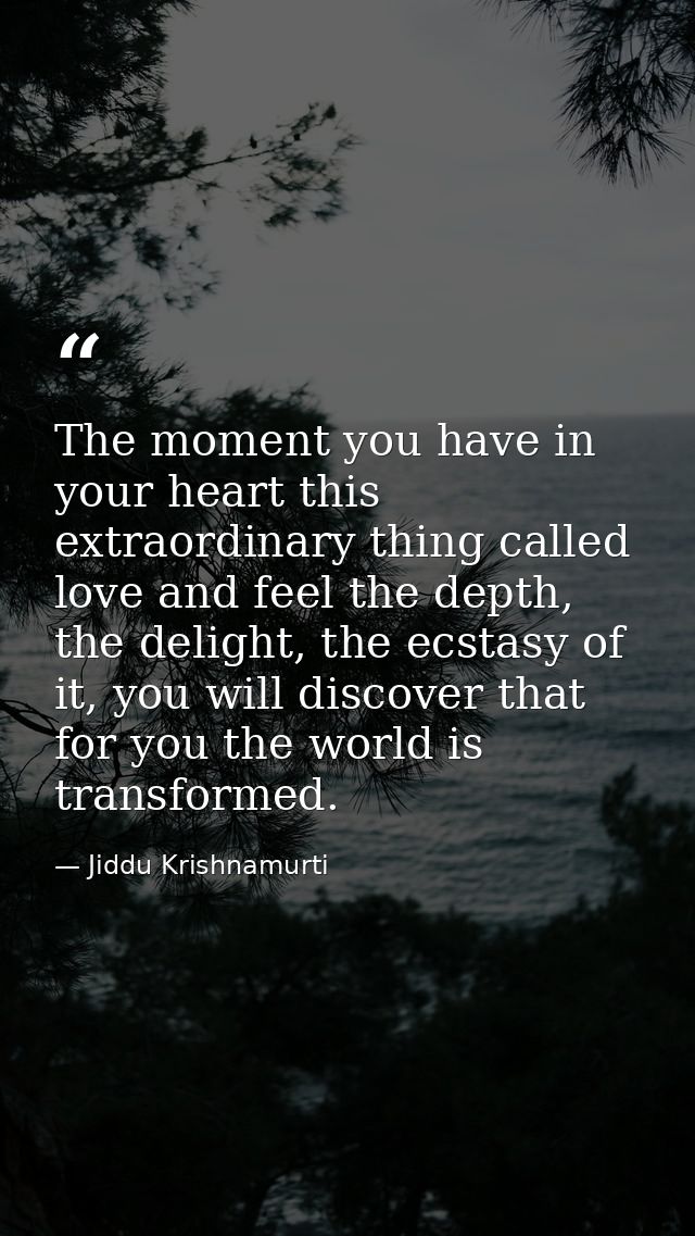 The moment you have in your heart this extraordinary thing called love and feel the depth, the delight, the ecstasy of i — Jiddu Krishnamurti