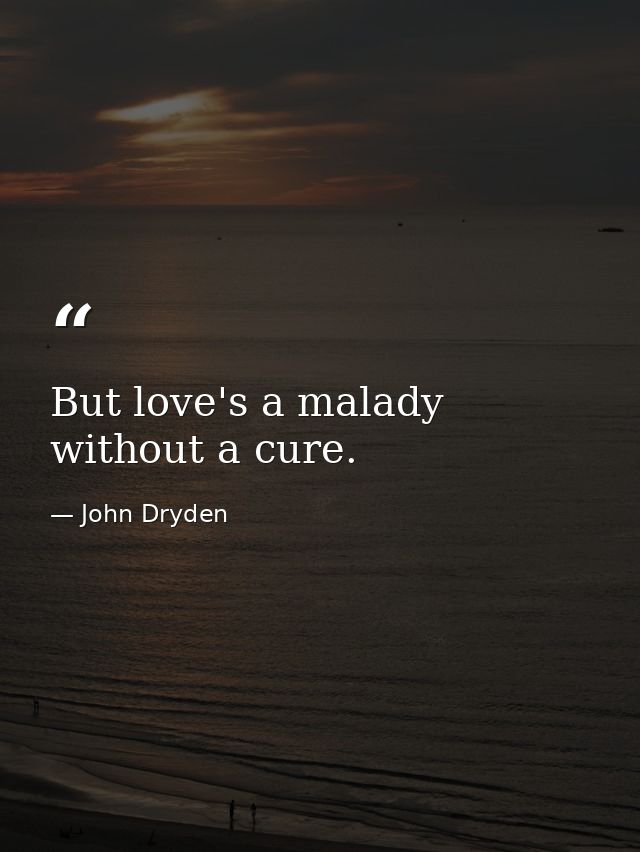 But love's a malady without a cure. — John Dryden