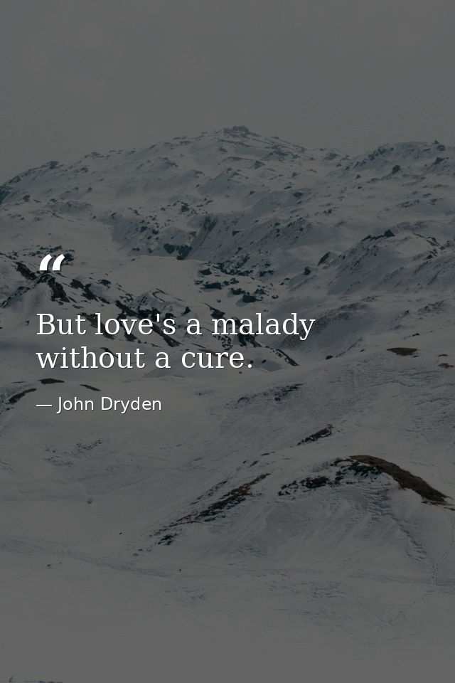 But love's a malady without a cure. — John Dryden