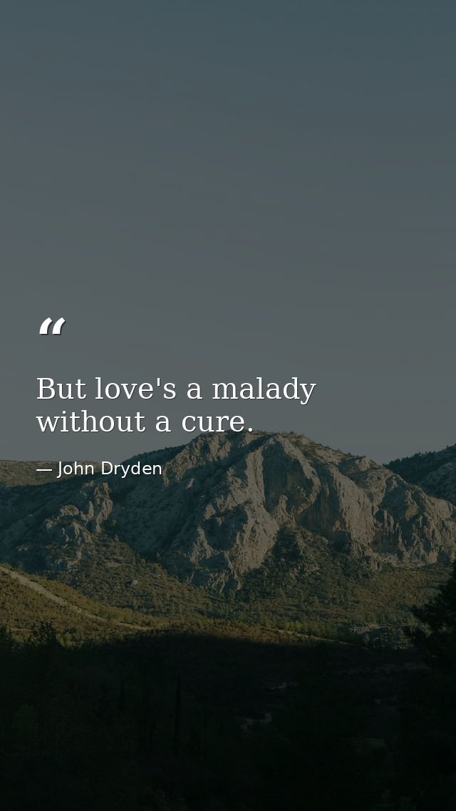 But love's a malady without a cure. — John Dryden