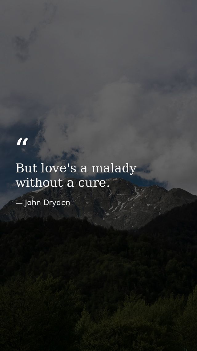 But love's a malady without a cure. — John Dryden