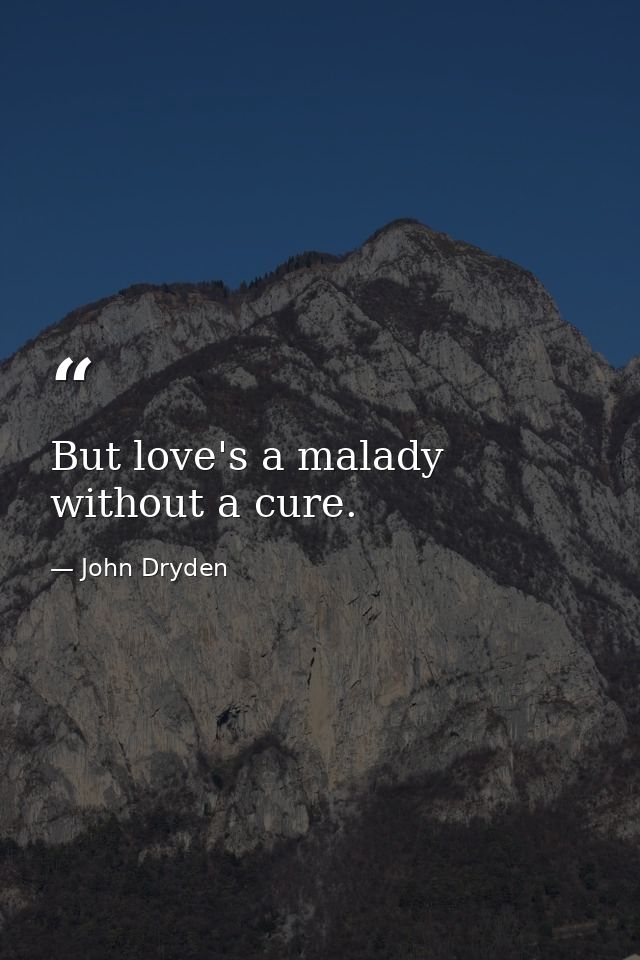 But love's a malady without a cure. — John Dryden