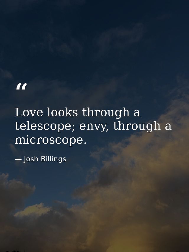 Love looks through a telescope; envy, through a microscope. — Josh Billings