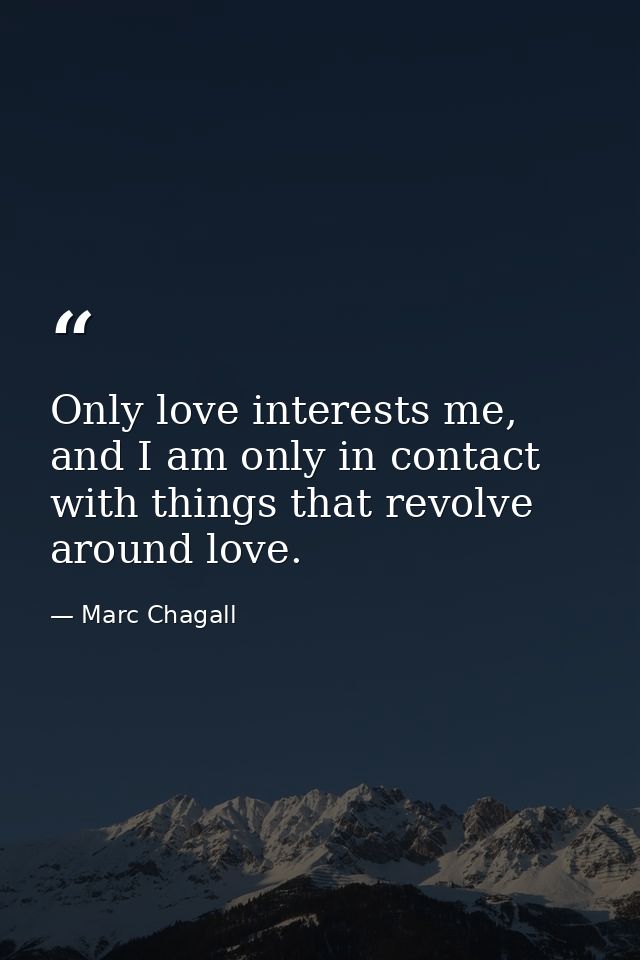 Only love interests me, and I am only in contact with things that revolve around love. — Marc Chagall