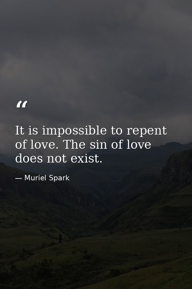 It is impossible to repent of love. The sin of love does not exist. — Muriel Spark