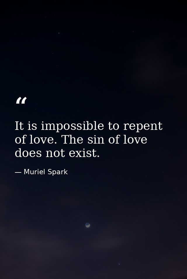 It is impossible to repent of love. The sin of love does not exist. — Muriel Spark