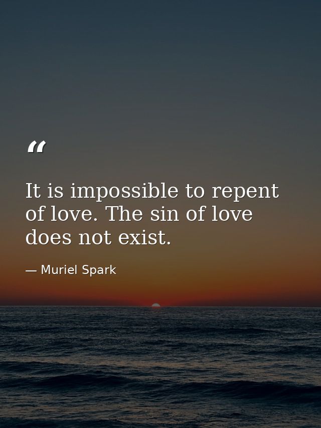 It is impossible to repent of love. The sin of love does not exist. — Muriel Spark