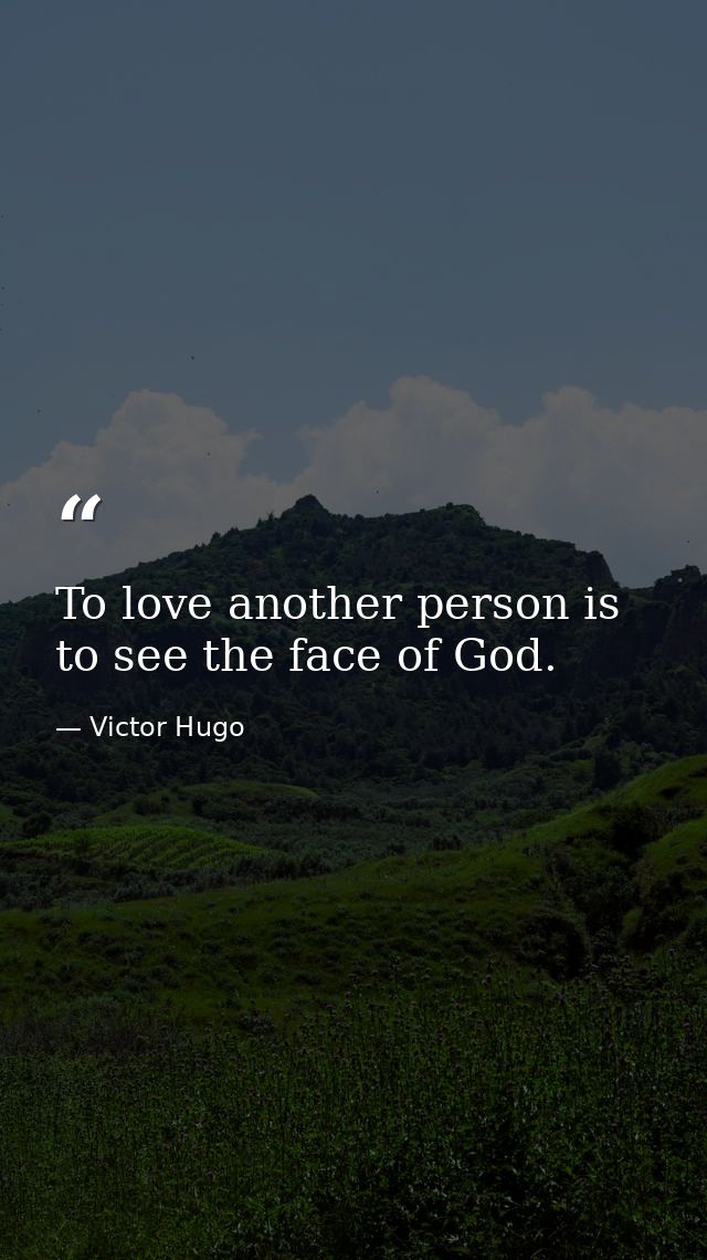 To love another person is to see the face of God. — Victor Hugo
