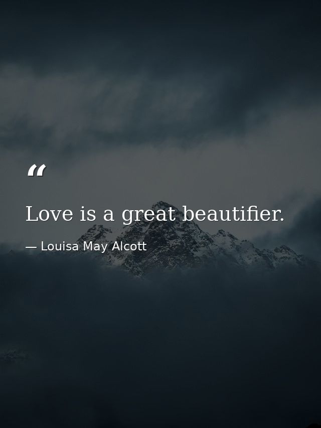 Love is a great beautifier. — Louisa May Alcott