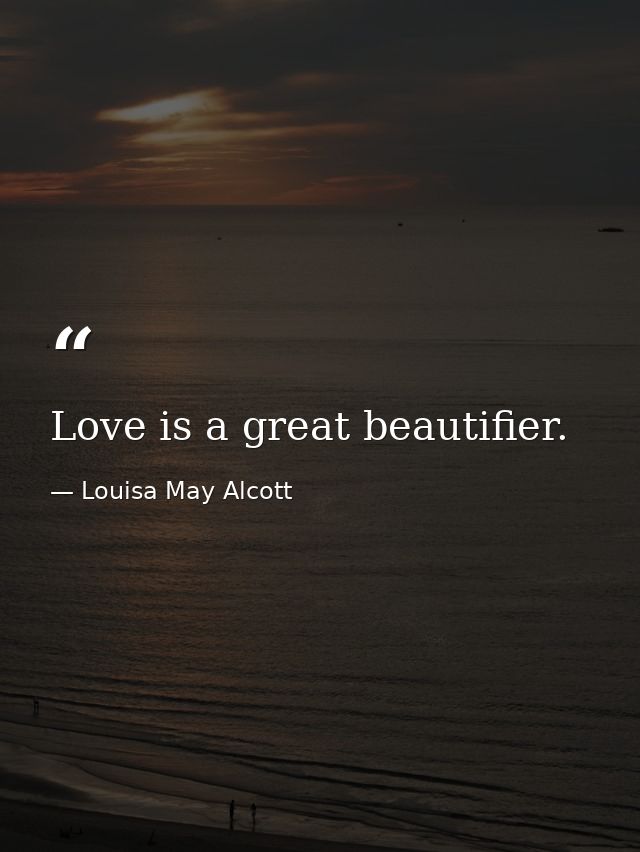 Love is a great beautifier. — Louisa May Alcott