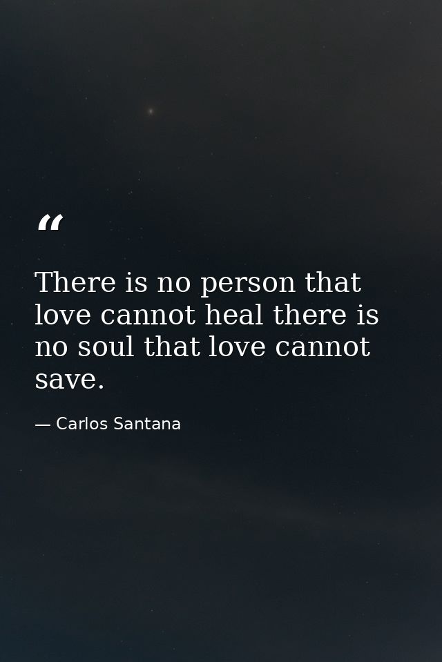 There is no person that love cannot heal there is no soul that love cannot save. — Carlos Santana