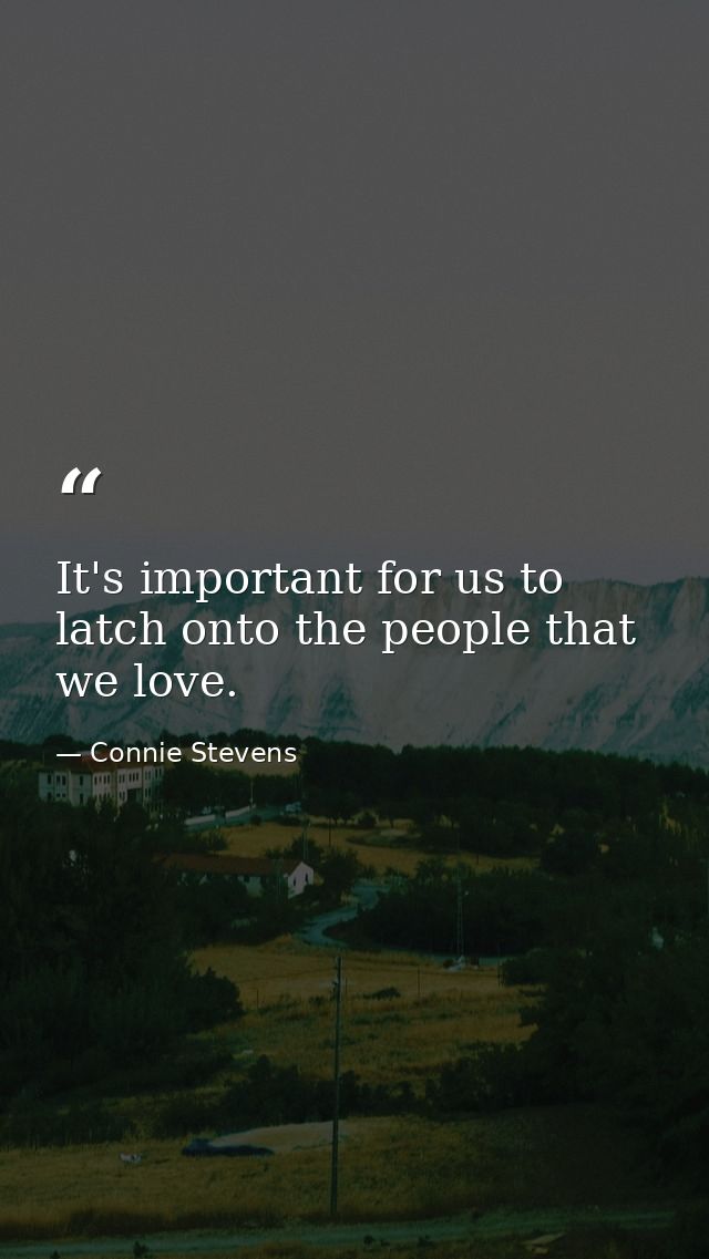 It's important for us to latch onto the people that we love. — Connie Stevens