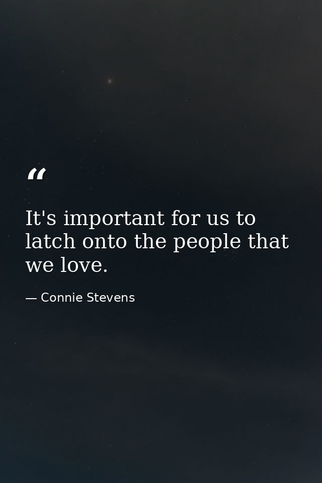 It's important for us to latch onto the people that we love. — Connie Stevens