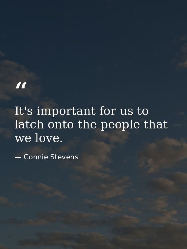 It's important for us to latch onto the people that we love. — Connie Stevens