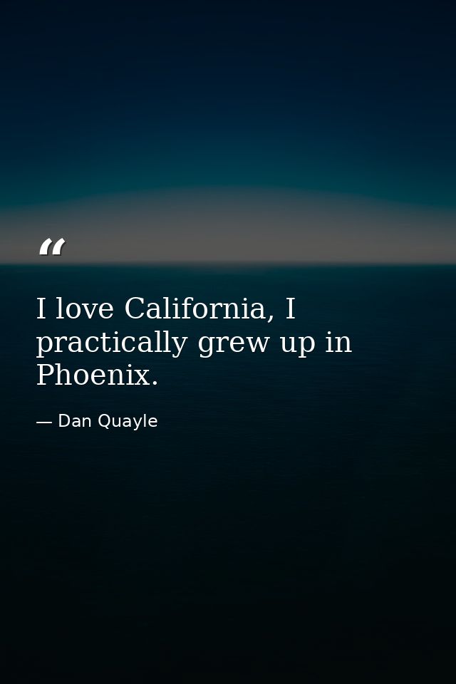I love California, I practically grew up in Phoenix. — Dan Quayle