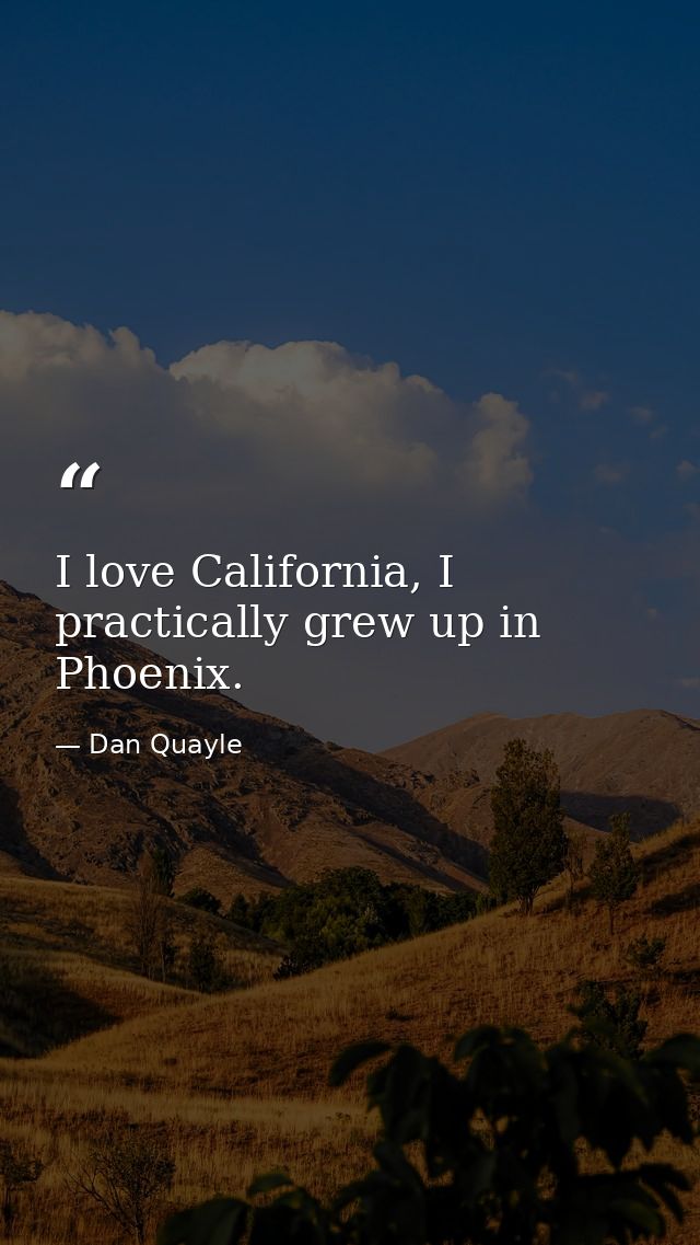 I love California, I practically grew up in Phoenix. — Dan Quayle