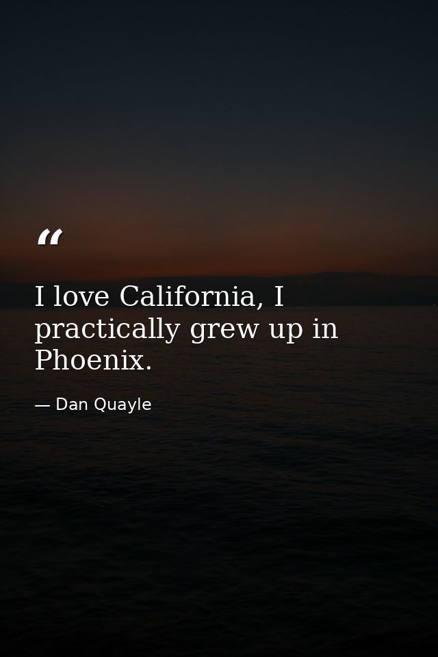 I love California, I practically grew up in Phoenix. — Dan Quayle