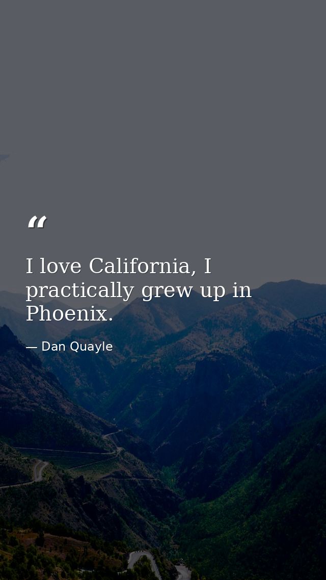 I love California, I practically grew up in Phoenix. — Dan Quayle
