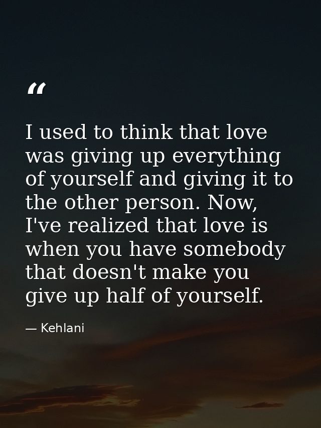 I used to think that love was giving up everything of yourself and giving it to the other person. Now, I've realized tha — Kehlani
