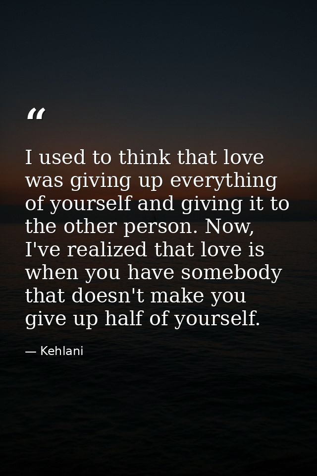I used to think that love was giving up everything of yourself and giving it to the other person. Now, I've realized tha — Kehlani