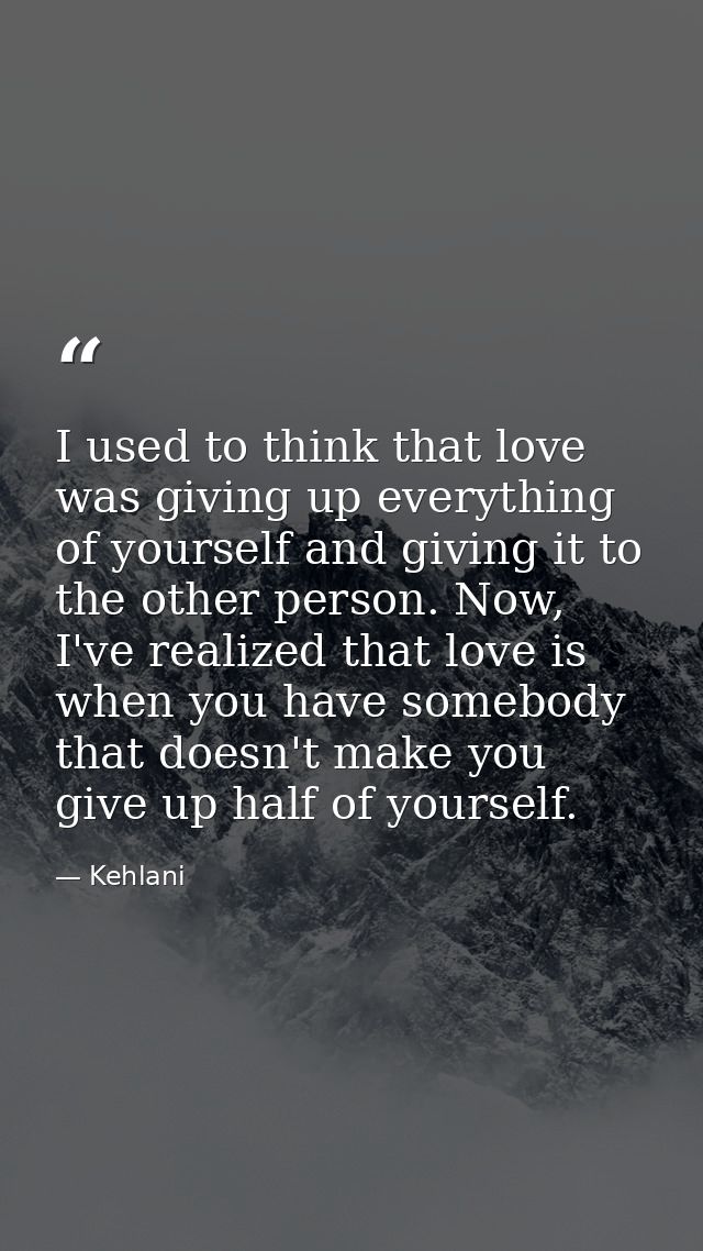 I used to think that love was giving up everything of yourself and giving it to the other person. Now, I've realized tha — Kehlani