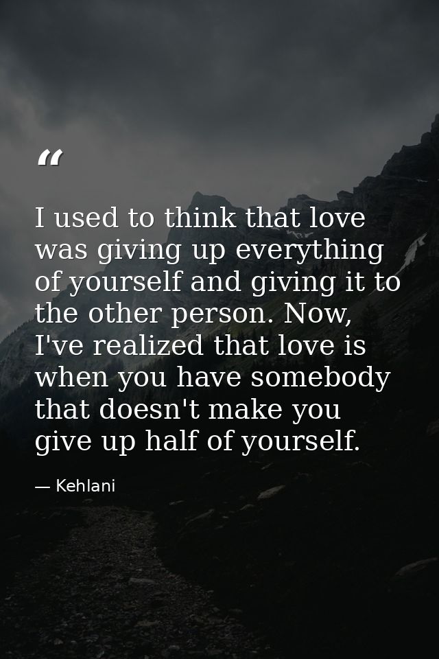 I used to think that love was giving up everything of yourself and giving it to the other person. Now, I've realized tha — Kehlani