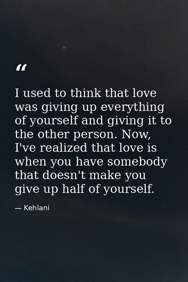 I used to think that love was giving up everything of yourself and giving it to the other person. Now, I've realized tha — Kehlani