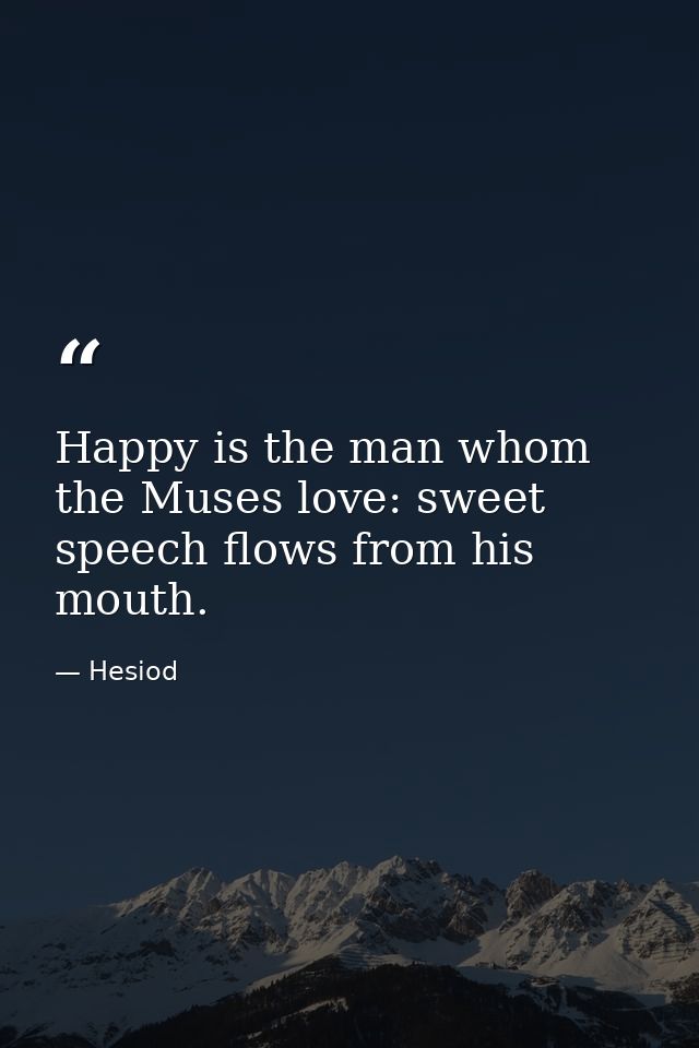 Happy is the man whom the Muses love: sweet speech flows from his mouth. — Hesiod
