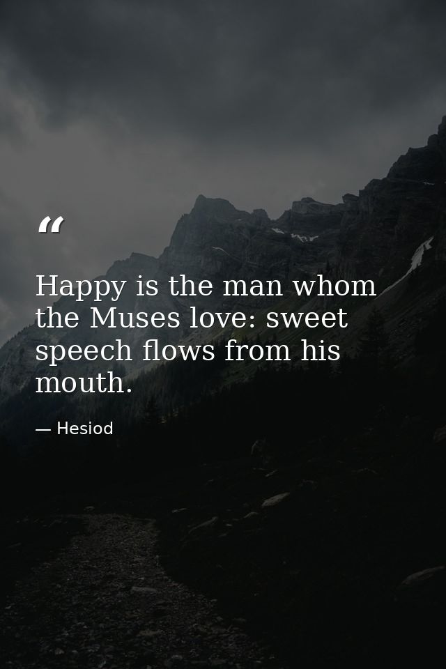 Happy is the man whom the Muses love: sweet speech flows from his mouth. — Hesiod