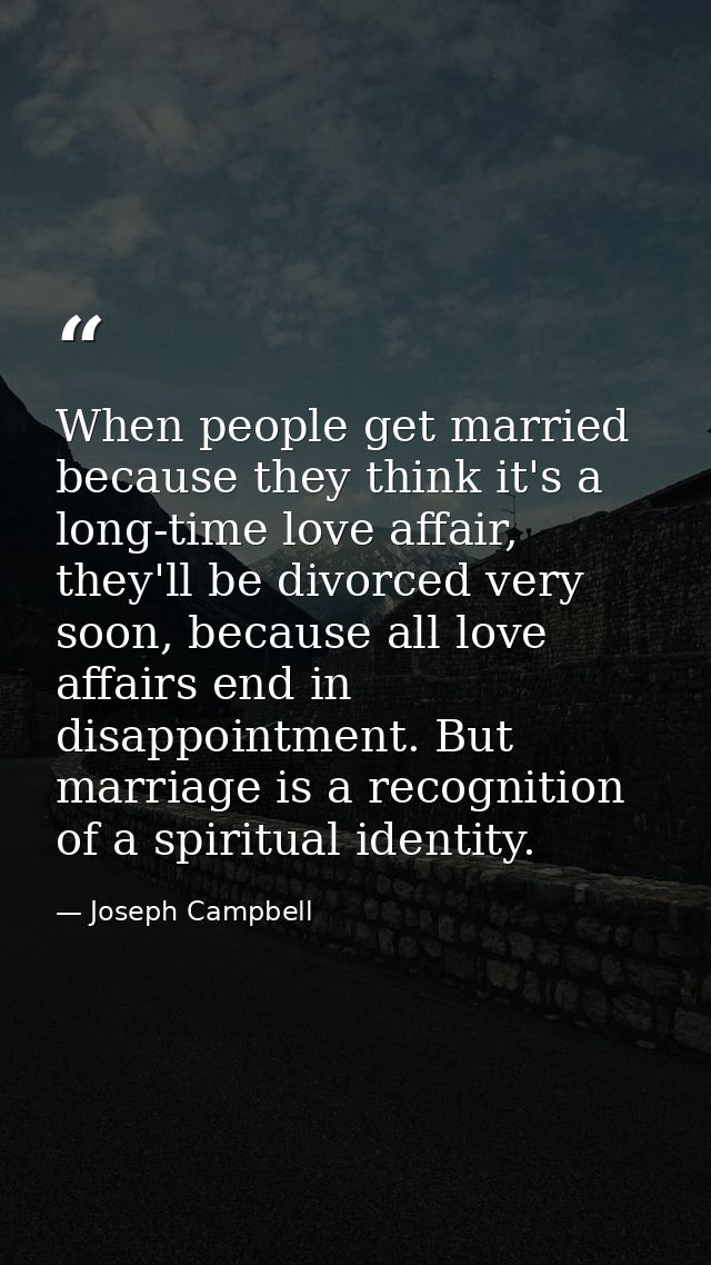 When people get married because they think it's a long-time love affair, they'll be divorced very soon, because all love — Joseph Campbell