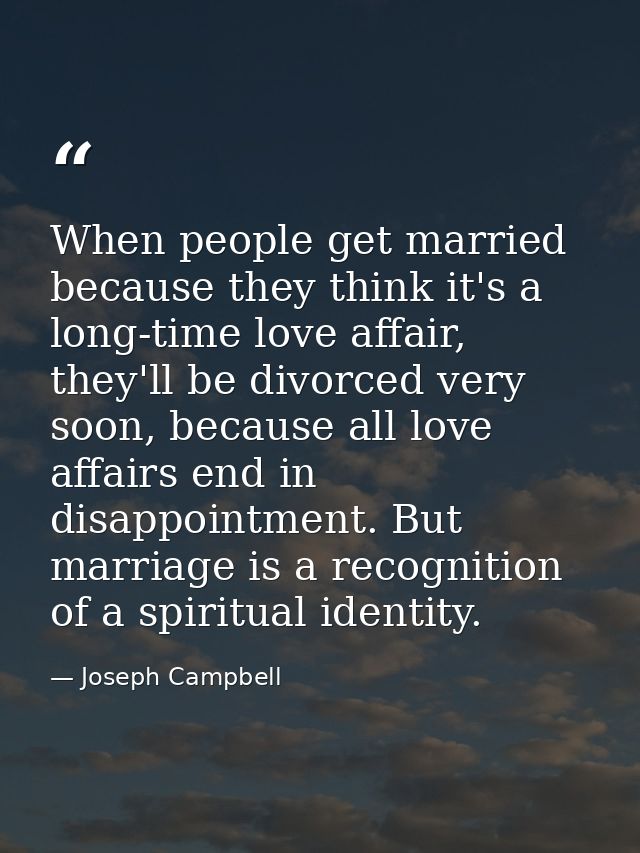 When people get married because they think it's a long-time love affair, they'll be divorced very soon, because all love — Joseph Campbell