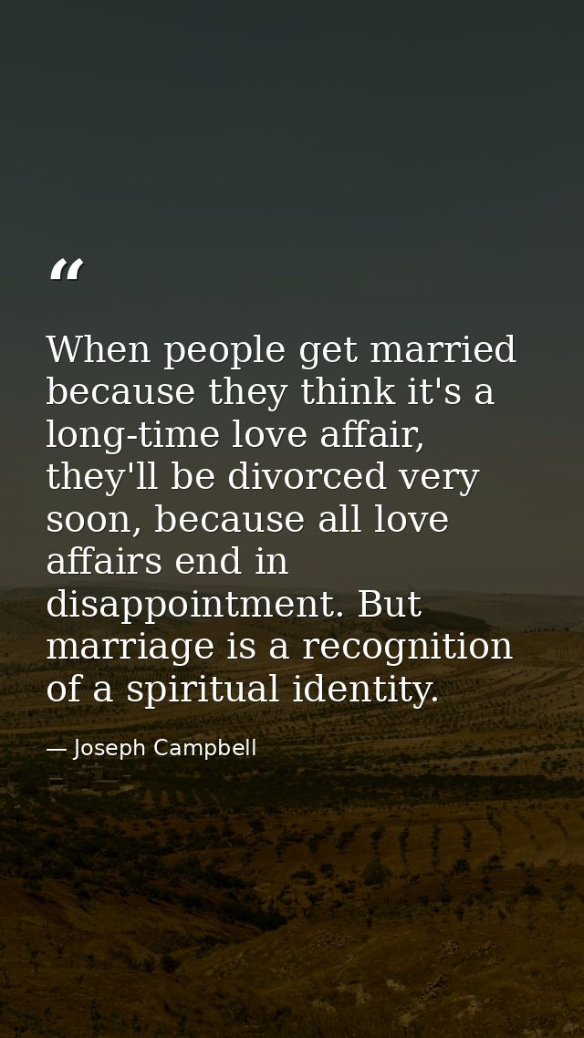 When people get married because they think it's a long-time love affair, they'll be divorced very soon, because all love — Joseph Campbell